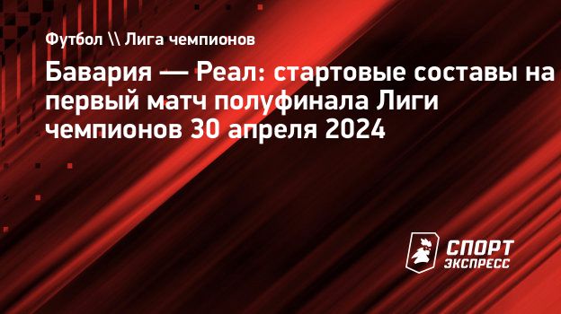 Бавария — Реал: стартовые составы на первый матч полуфинала Лиги чемпионов  30 апреля 2024. Спорт-Экспресс