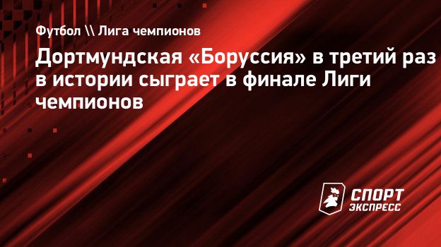 Дортмундская «Боруссия» в третий раз в истории сыграет в финале Лиги  чемпионов. Спорт-Экспресс