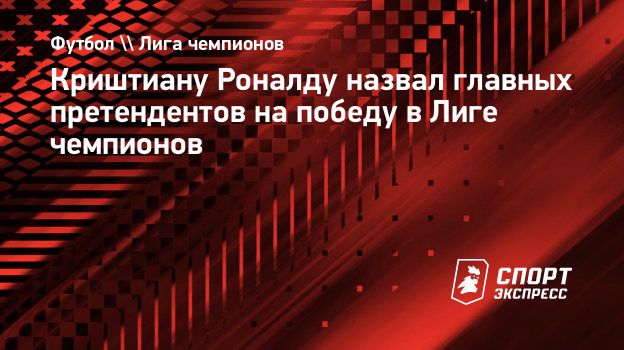 Криштиану Роналду назвал главных претендентов на победу в Лиге чемпионов.  Спорт-Экспресс