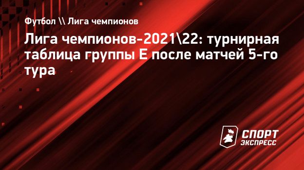 Лига чемпионов-2021/22: турнирная таблица группы E после матчей 5-го тура.  Спорт-Экспресс