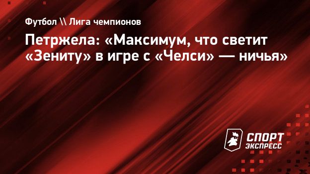 Петржела: «Максимум, что светит «Зениту» в игре с «Челси» — ничья».  Спорт-Экспресс