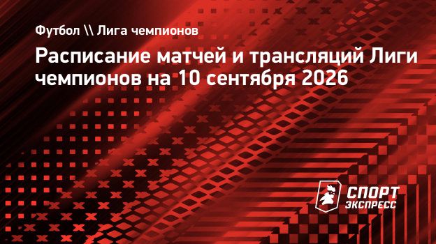 Расписание матчей и трансляций Лиги чемпионов на 10 сентября