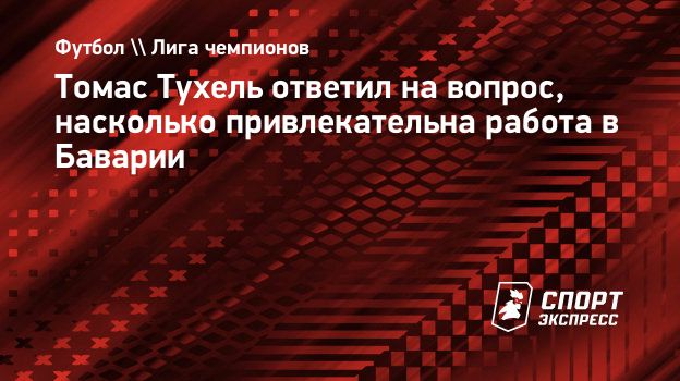 Томас Тухель ответил на вопрос, насколько привлекательна работа в Баварии.  Спорт-Экспресс