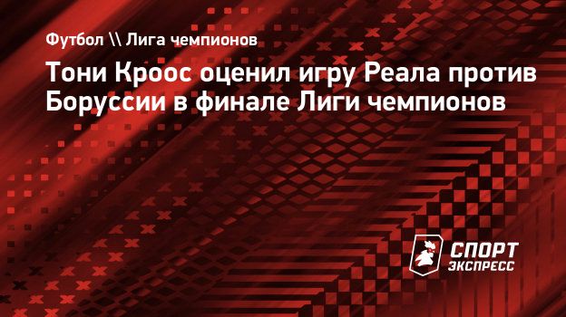 Тони Кроос оценил игру Реала против Боруссии в финале Лиги чемпионов.  Спорт-Экспресс