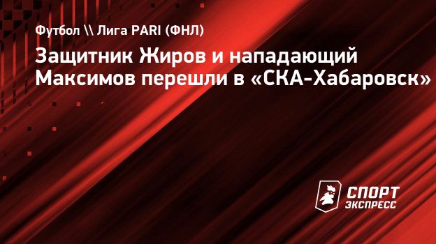 Защитник Жиров и нападающий Максимов перешли в «СКА-Хабаровск»