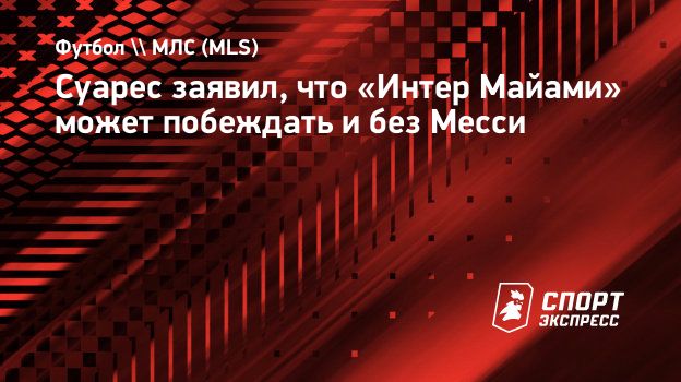 Суарес заявил, что «Интер Майами» может побеждать и без Месси.  Спорт-Экспресс