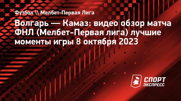 Волгарь — Камаз: видео обзор матча ФНЛ (Мелбет-Первая лига) лучшие моменты  игры 8 октября 2023. Спорт-Экспресс