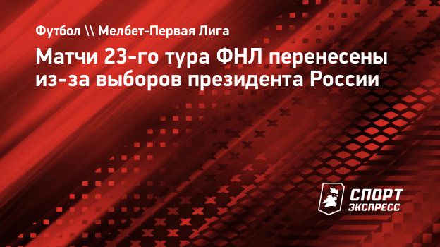 Матчи 23-го тура ФНЛ перенесены из-за выборов президента России.  Спорт-Экспресс