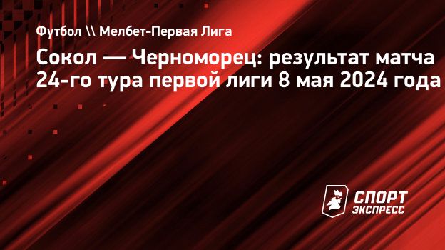 Сокол — Черноморец: результат матча 24-го тура первой лиги 8 мая 2024 года.  Спорт-Экспресс