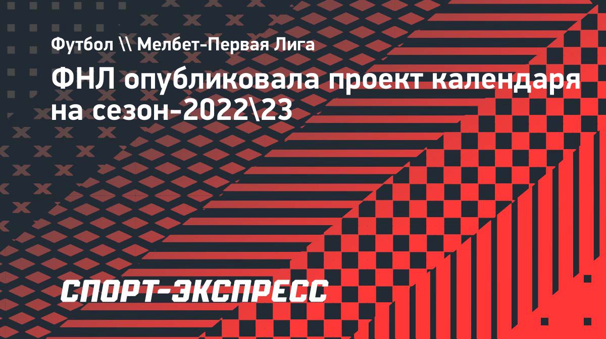 ФНЛ опубликовала проект календаря на сезон-2022/23. Спорт-Экспресс