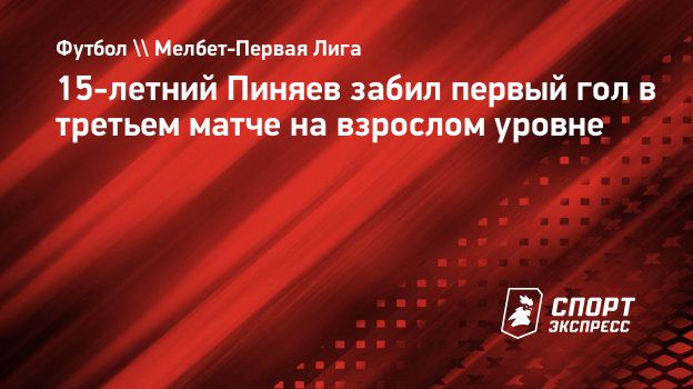 15-летний Пиняев забил первый гол в третьем матче на взрослом уровне.  Спорт-Экспресс