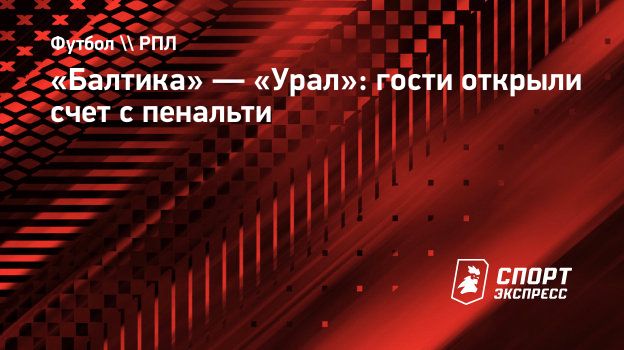 Балтика» — «Урал»: гости открыли счет с пенальти. Спорт-Экспресс