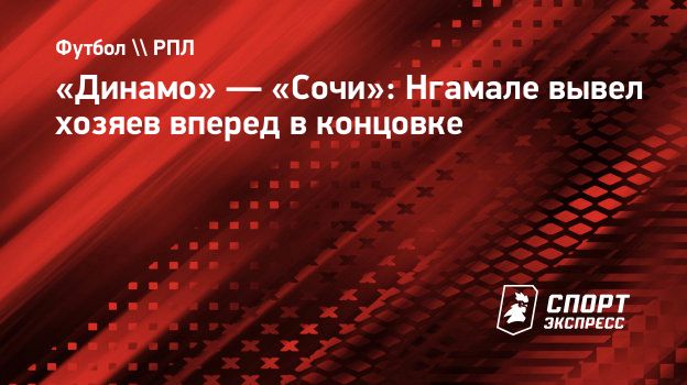 Динамо» — «Сочи»: Нгамале вывел хозяев вперед в концовке. Спорт-Экспресс