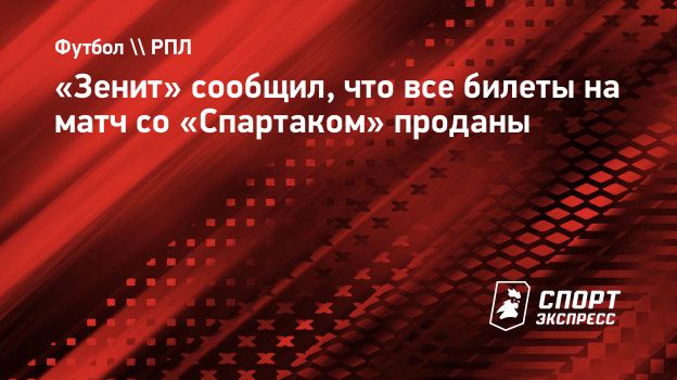 Зенит» сообщил, что все билеты на матч со «Спартаком» проданы.  Спорт-Экспресс