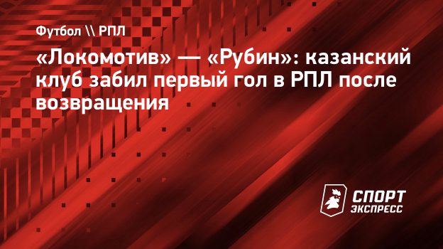 Локомотив» — «Рубин»: казанский клуб забил первый гол в РПЛ после  возвращения. Спорт-Экспресс