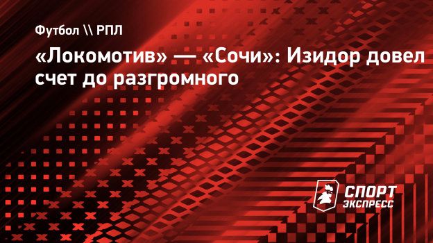 Локомотив» — «Сочи»: Изидор довел счет до разгромного. Спорт-Экспресс