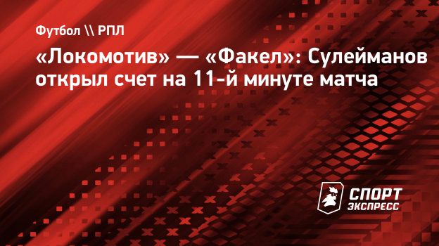 Локомотив» — «Факел»: Сулейманов открыл счет на 11-й минуте матча.  Спорт-Экспресс