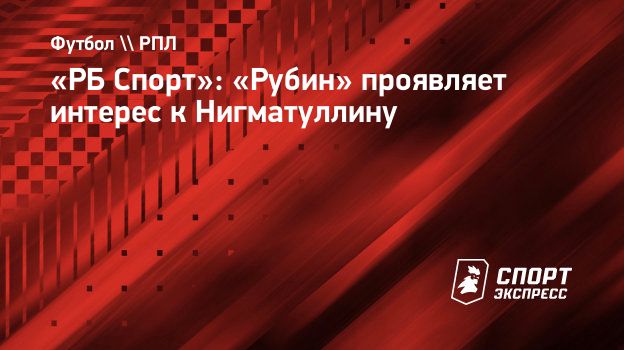 РБ Спорт»: «Рубин» проявляет интерес к Нигматуллину. Спорт-Экспресс