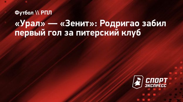 Урал» — «Зенит»: Родригао забил первый гол за питерский клуб. Спорт-Экспресс