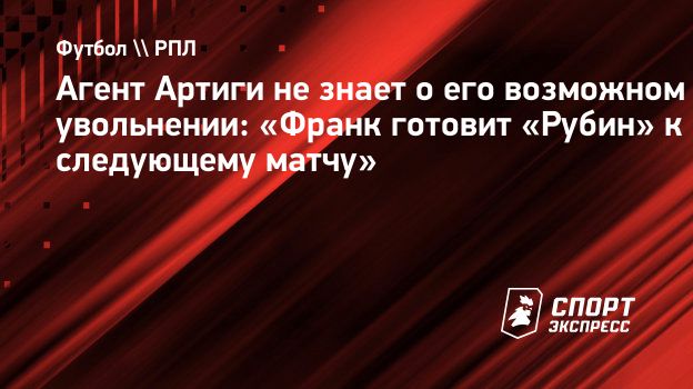 Агент Артиги не знает о его возможном увольнении: «Франк готовит «Рубин» к следующему матчу»
