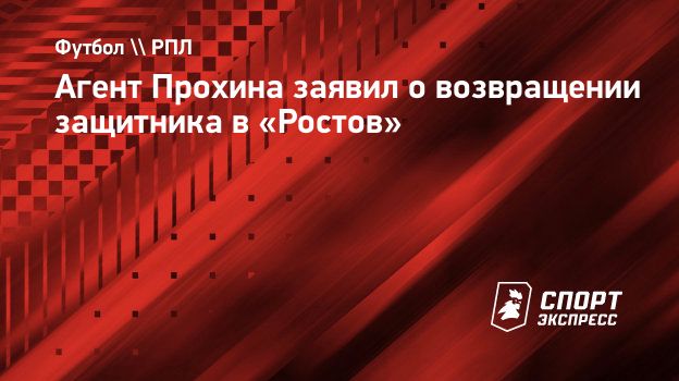 Агент Прохина заявил о возвращении защитника в «Ростов». Спорт-Экспресс