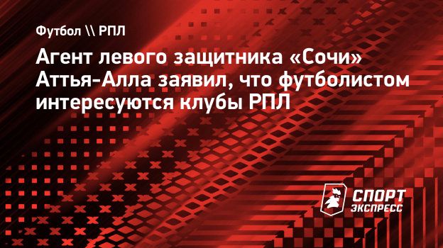 Агент левого защитника «Сочи» Аттья-Алла заявил, что футболистом  интересуются клубы РПЛ. Спорт-Экспресс