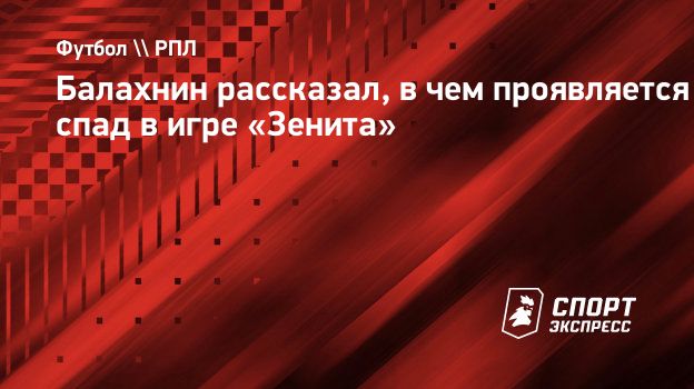 Балахнин рассказал, в чем проявляется спад в игре «Зенита». Спорт-Экспресс