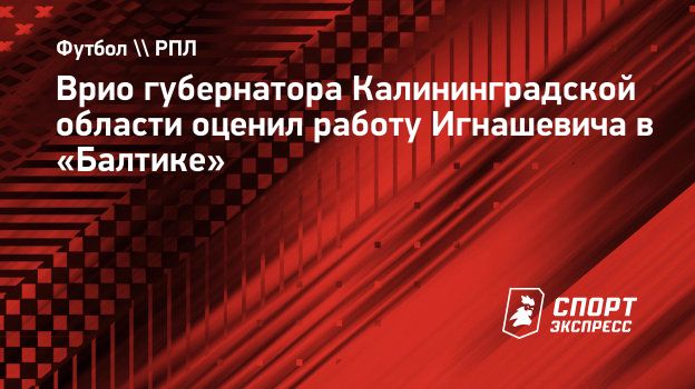 Врио губернатора Калининградской области оценил работу Игнашевича в  «Балтике». Спорт-Экспресс