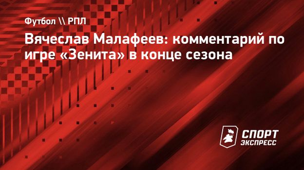 Вячеслав Малафеев: комментарий по игре «Зенита» в конце сезона.  Спорт-Экспресс