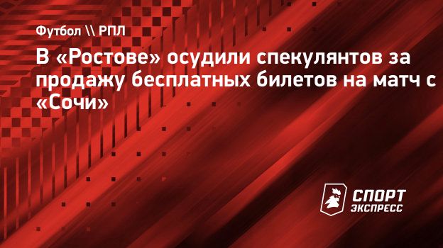 В «Ростове» осудили спекулянтов за продажу бесплатных билетов на матч с  «Сочи». Спорт-Экспресс