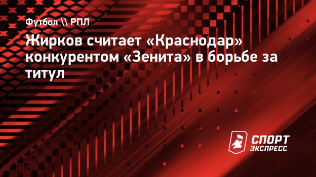 Жирков считает «Краснодар» конкурентом «Зенита» в борьбе за титул.  Спорт-Экспресс