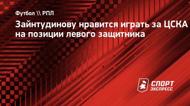 Зайнтудинову нравится играть за ЦСКА на позиции левого защитника.  Спорт-Экспресс