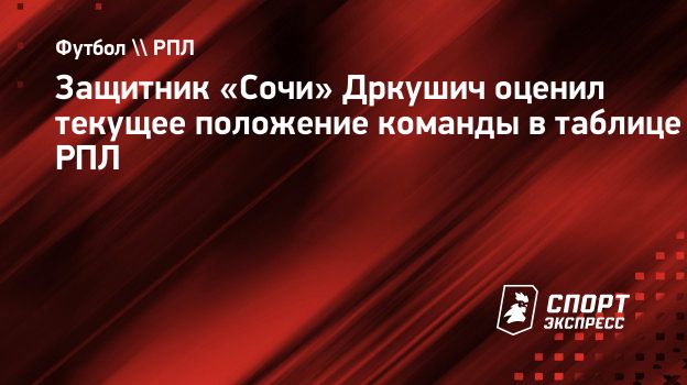 Защитник «Сочи» Дркушич оценил текущее положение команды в таблице РПЛ.  Спорт-Экспресс