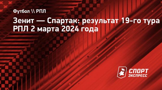 Зенит — Спартак: результат 19-го тура РПЛ 2 марта 2024 года. Спорт-Экспресс