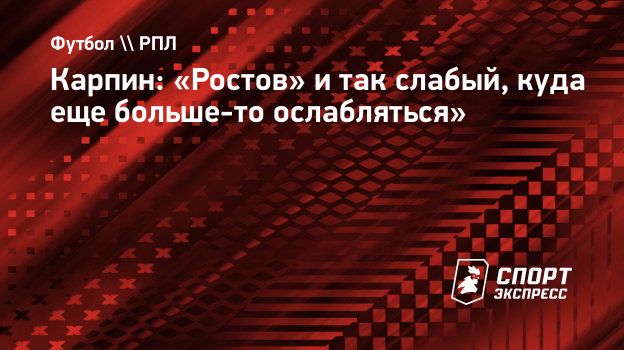 Карпин: «Ростов» и так слабый, куда еще больше-то ослабляться».  Спорт-Экспресс