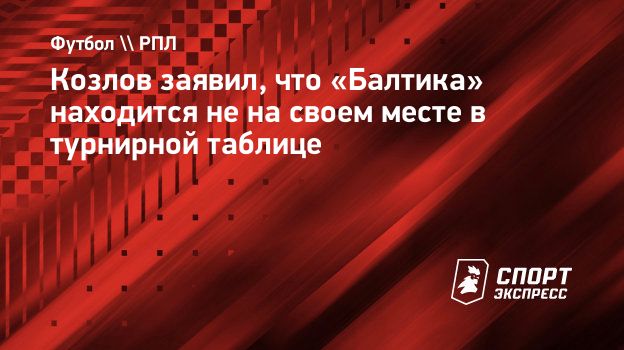 Козлов заявил, что «Балтика» находится не на своем месте в турнирной  таблице. Спорт-Экспресс