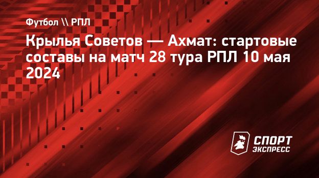 Крылья Советов — Ахмат: стартовые составы на матч 28 тура РПЛ 10 мая 2024.  Спорт-Экспресс