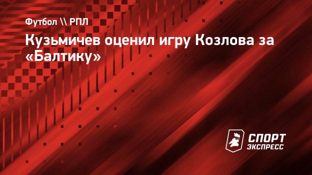 Кузьмичев оценил игру Козлова за «Балтику». Спорт-Экспресс