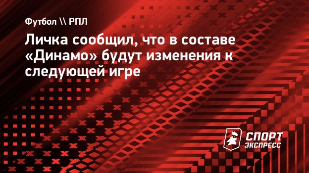 Личка сообщил, что в составе «Динамо» будут изменения к следующей игре.  Спорт-Экспресс