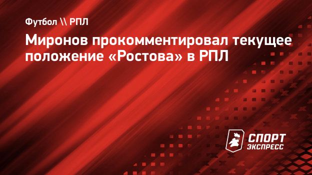 Миронов прокомментировал текущее положение «Ростова» в РПЛ. Спорт-Экспресс