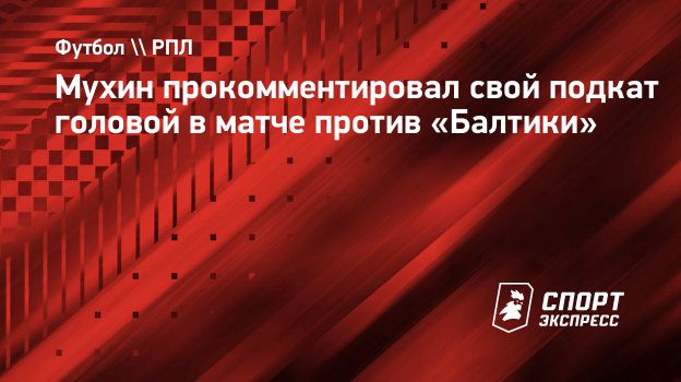 Мухин прокомментировал свой подкат головой в матче против «Балтики».  Спорт-Экспресс