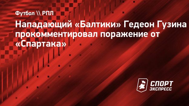 Нападающий «Балтики» Гедеон Гузина прокомментировал поражение от  «Спартака». Спорт-Экспресс