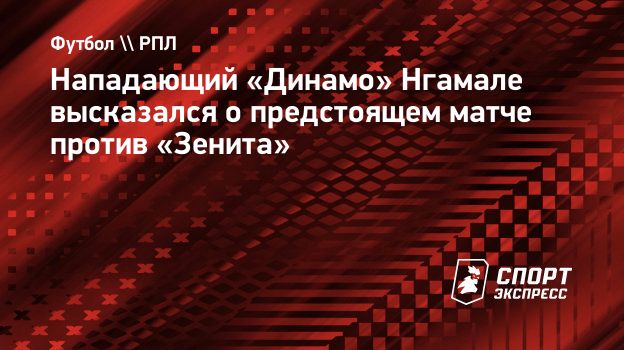 Нападающий «Динамо» Нгамале высказался о предстоящем матче против «Зенита».  Спорт-Экспресс