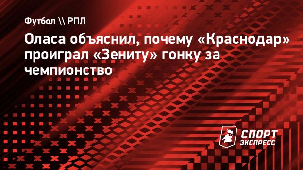 Оласа объяснил, почему «Краснодар» проиграл «Зениту» гонку за чемпионство.  Спорт-Экспресс