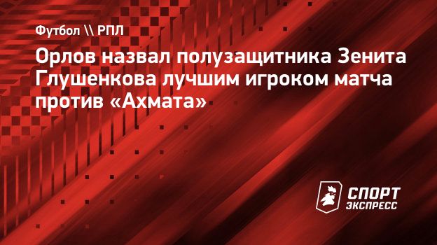Орлов: «Глушенков — номер один! Лучший футболист на поле, о чем тут говорить?!»