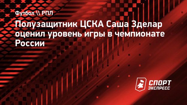 Полузащитник ЦСКА Саша Зделар оценил уровень игры в чемпионате России.  Спорт-Экспресс