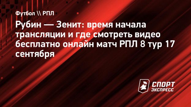 Рубин — Зенит: время начала трансляции и где смотреть видео бесплатно  онлайн матч РПЛ 8 тур 17 сентября. Спорт-Экспресс