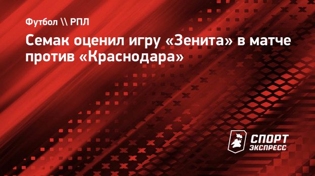 Семак оценил игру «Зенита» в матче против «Краснодара». Спорт-Экспресс