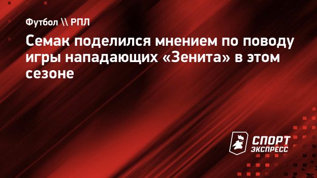 Семак поделился мнением по поводу игры нападающих «Зенита» в этом сезоне.  Спорт-Экспресс