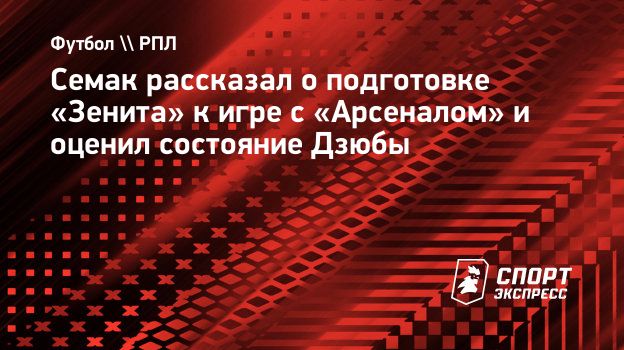 Семак рассказал о подготовке «Зенита» к игре с «Арсеналом» и оценил  состояние Дзюбы. Спорт-Экспресс